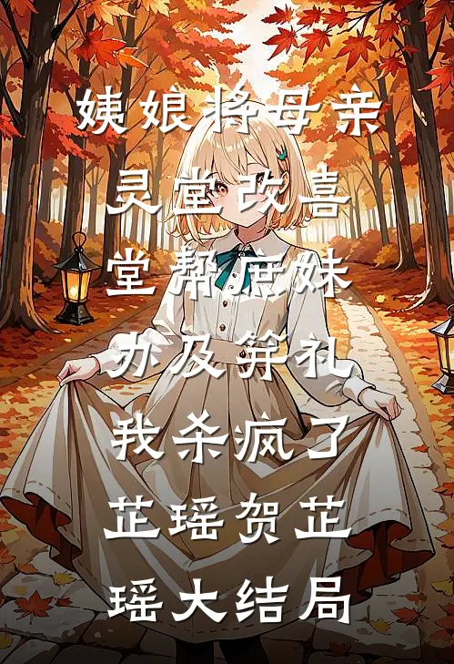 姨娘将母亲灵堂改喜堂帮庶妹办及笄礼，我杀疯了芷瑶贺芷瑶大结局