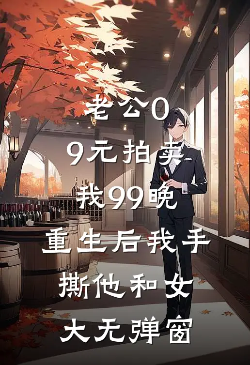 老公0.9元拍卖我99晚，重生后我手撕他和女大无弹窗