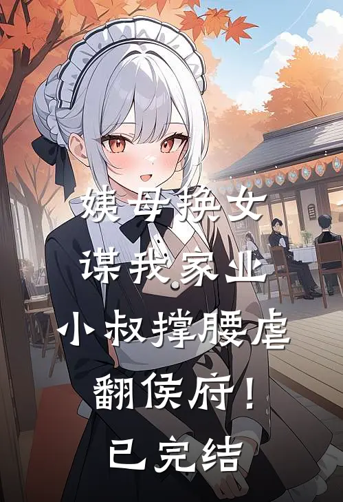 姨母换女谋我家业，小叔撑腰虐翻侯府！已完结