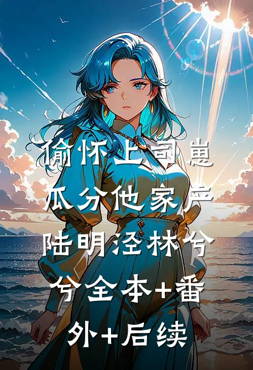 偷怀上司崽，瓜分他家产陆明泾林兮兮全本+番外+后续