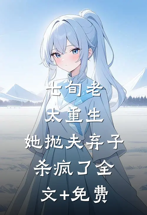 七旬老太重生，她抛夫弃子杀疯了全文+免费