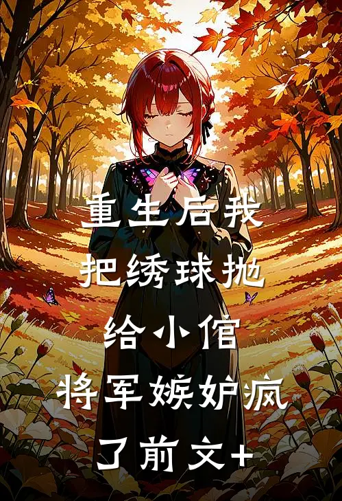 重生后我把绣球抛给小倌，将军嫉妒疯了前文+