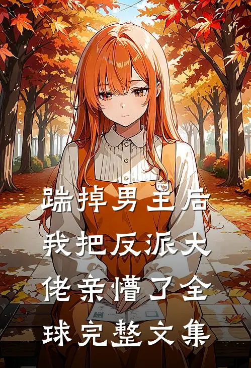 踹掉男主后，我把反派大佬亲懵了全球完整文集