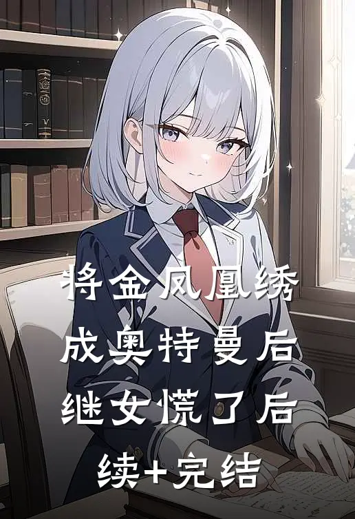 将金凤凰绣成奥特曼后，继女慌了后续+完结