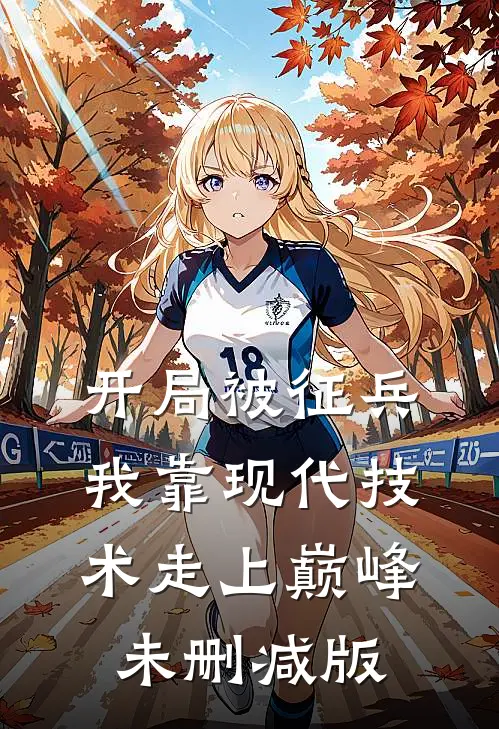 开局被征兵，我靠现代技术走上巅峰未删减版