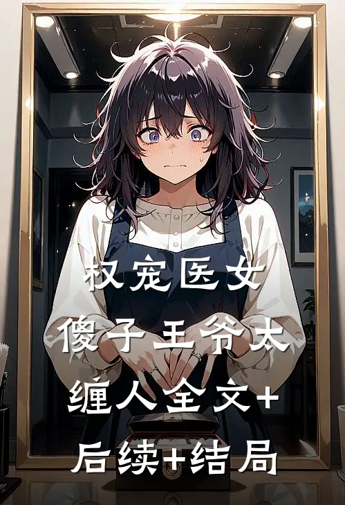 权宠医女：傻子王爷太缠人全文+后续+结局