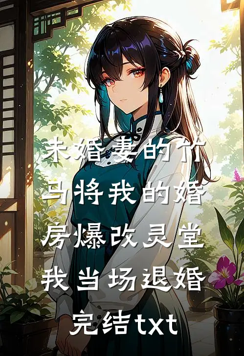 未婚妻的竹马将我的婚房爆改灵堂，我当场退婚完结txt