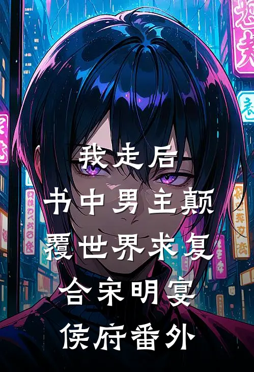 我走后，书中男主颠覆世界求复合宋明宴侯府番外