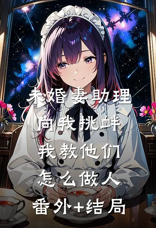 未婚妻助理向我挑衅，我教他们怎么做人:(番外)+(结局)