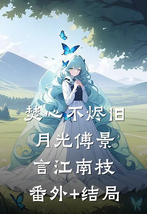 焚心不烬旧月光傅景言江南枝:(番外)+(结局)