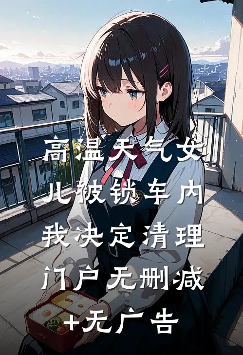 高温天气女儿被锁车内，我决定清理门户无删减+无广告