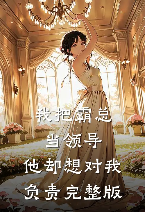 我把霸总当领导，他却想对我负责完整版
