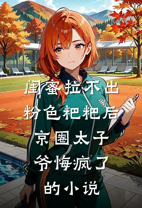 闺蜜拉不出粉色粑粑后，京圈太子爷悔疯了的小说