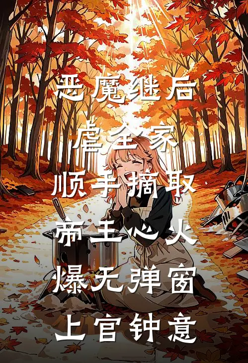 恶魔继后虐全家，顺手摘取帝王心火爆无弹窗上官钟意