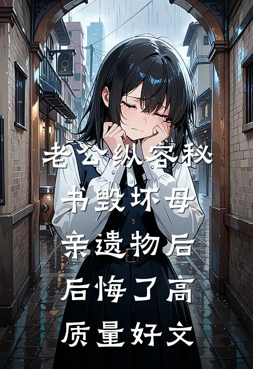 老公纵容秘书毁坏母亲遗物后后悔了高质量好文