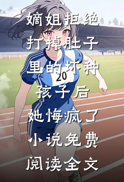 嫡姐拒绝打掉肚子里的坏种孩子后，她悔疯了小说免费阅读全文