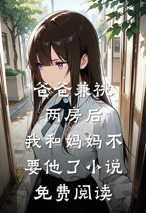 爸爸兼祧两房后，我和妈妈不要他了小说免费阅读