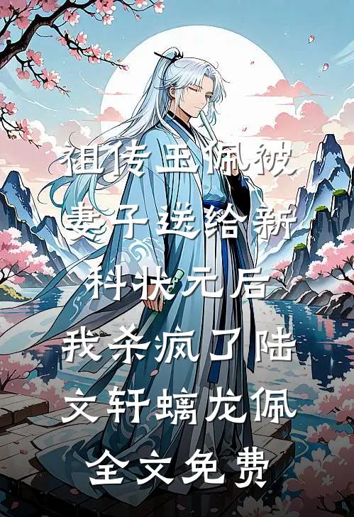 祖传玉佩被妻子送给新科状元后，我杀疯了陆文轩螭龙佩全文免费