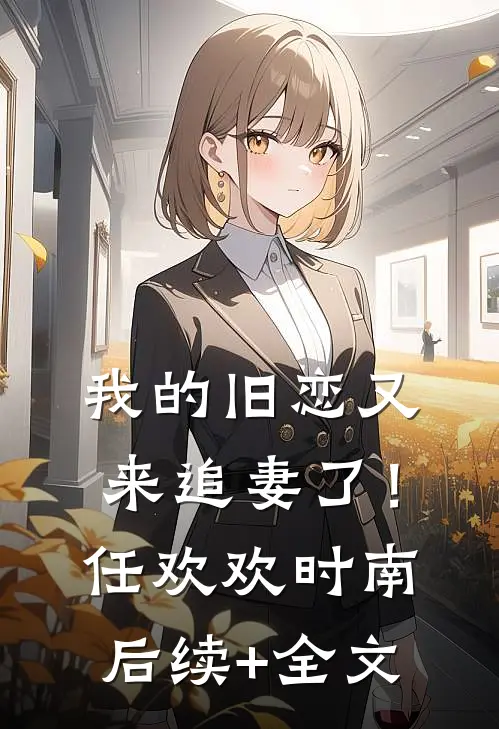 我的旧恋又来追妻了！任欢欢时南后续+全文