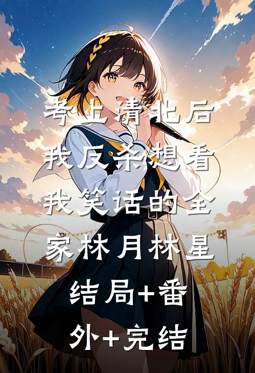 考上清北后，我反杀想看我笑话的全家林月林星结局+番外+完结