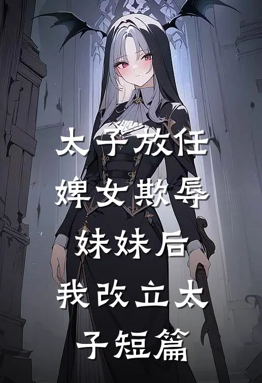 太子放任婢女欺辱妹妹后，我改立太子短篇