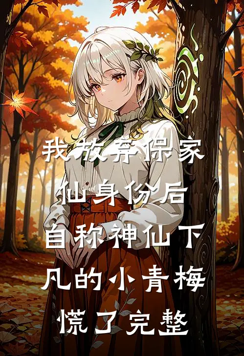 我放弃保家仙身份后，自称神仙下凡的小青梅慌了完整