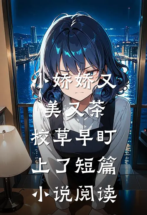 小娇娇又美又茶，校草早盯上了短篇小说阅读