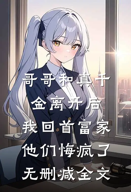 哥哥和真千金离开后，我回首富家他们悔疯了无删减全文