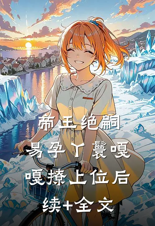 帝王绝嗣，易孕丫鬟嘎嘎撩上位后续+全文