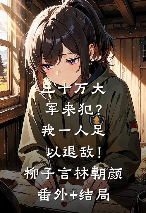 三十万大军来犯？我一人足以退敌！柳子言林朝颜(番外)+(结局)