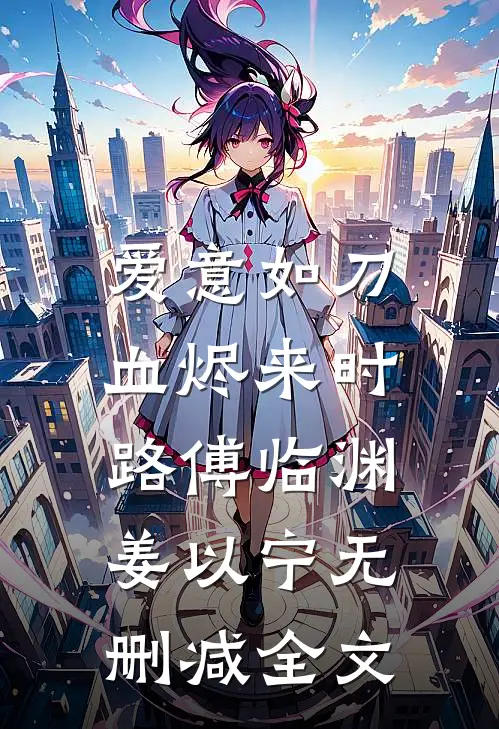 爱意如刀，血烬来时路傅临渊姜以宁无删减全文