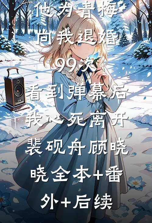 他为青梅向我退婚99次，看到弹幕后我心死离开裴砚舟顾晓晓全本+番外+后续