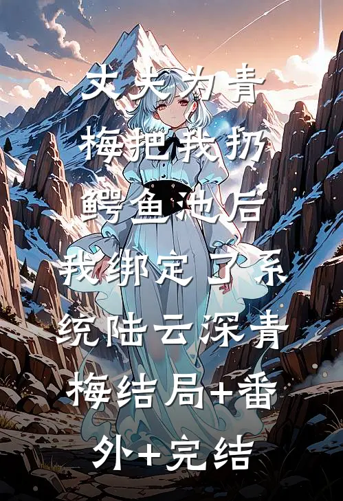 丈夫为青梅把我扔鳄鱼池后，我绑定了系统陆云深青梅结局+番外+完结