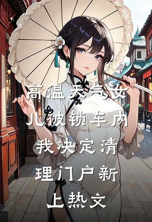 高温天气女儿被锁车内，我决定清理门户新上热文