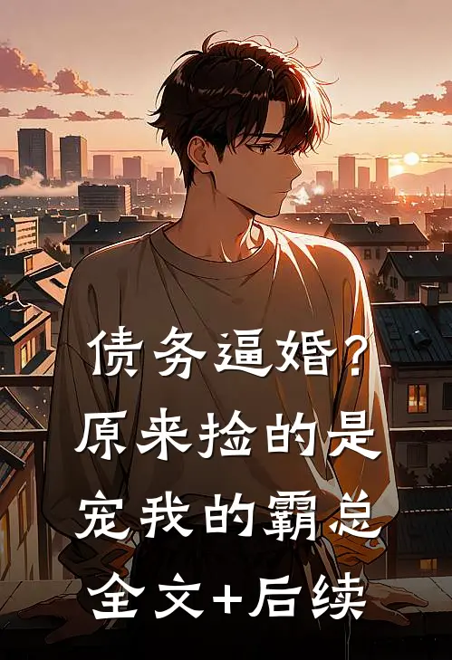 债务逼婚？原来捡的是宠我的霸总全文+后续