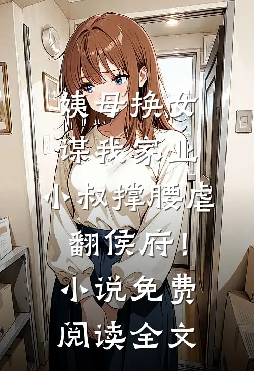 姨母换女谋我家业，小叔撑腰虐翻侯府！小说免费阅读全文