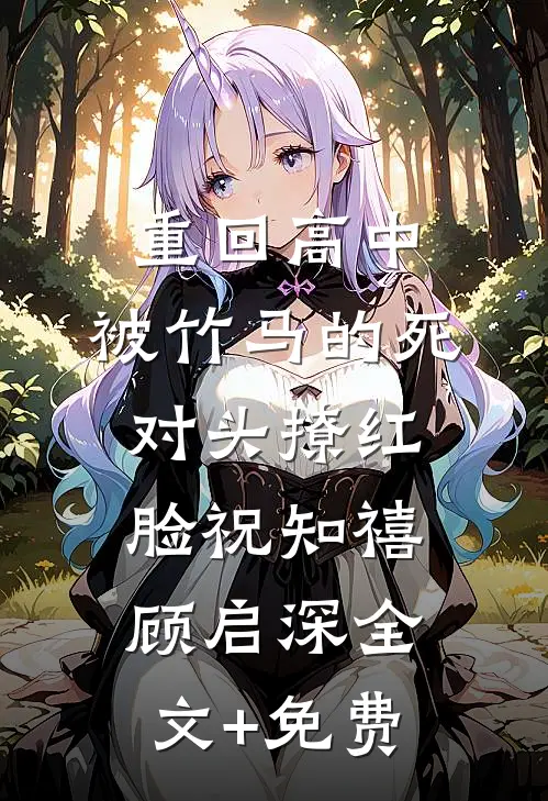重回高中，被竹马的死对头撩红脸祝知禧顾启深全文+免费