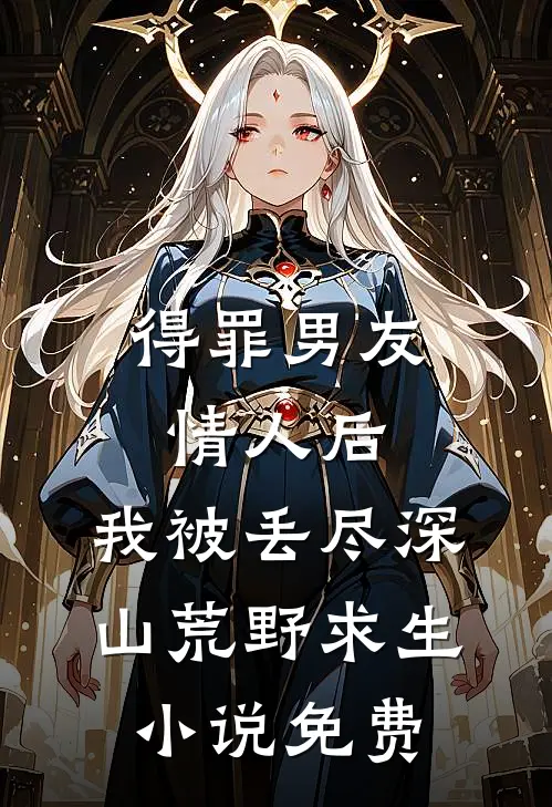 得罪男友情人后，我被丢尽深山荒野求生小说免费