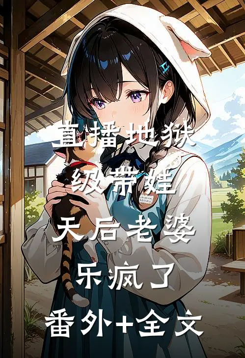 直播地狱级带娃，天后老婆乐疯了:(番外)+(全文)