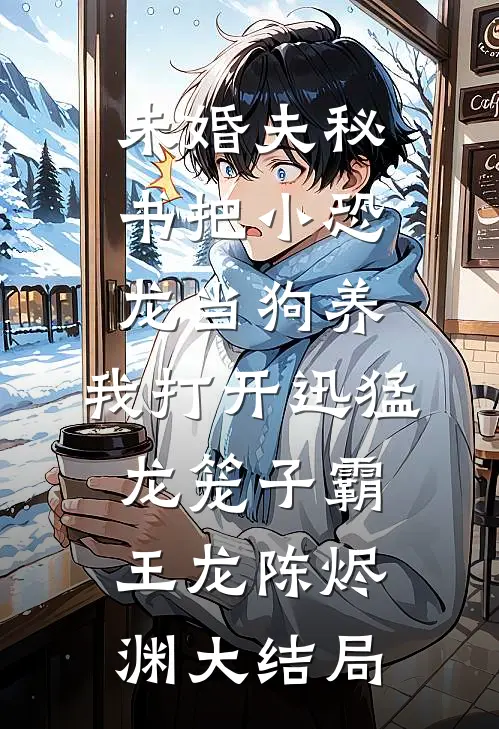 未婚夫秘书把小恐龙当狗养，我打开迅猛龙笼子霸王龙陈烬渊大结局