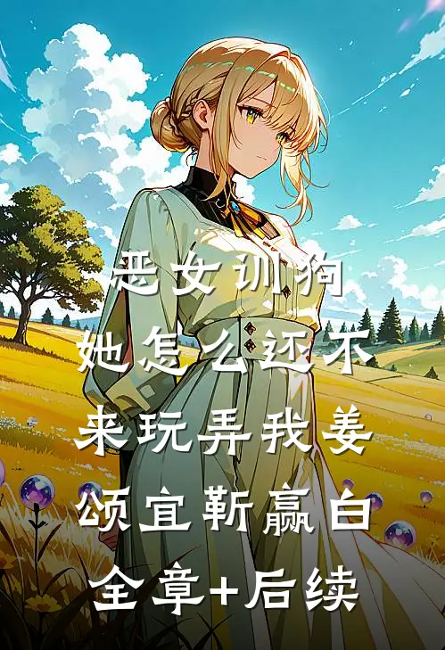 恶女训狗：她怎么还不来玩弄我姜颂宜靳赢白全章+后续