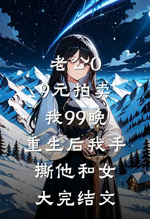 老公0.9元拍卖我99晚，重生后我手撕他和女大完结文