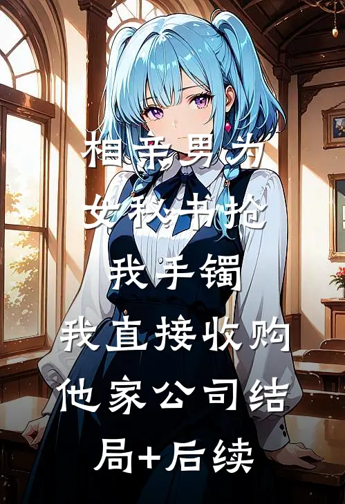相亲男为女秘书抢我手镯，我直接收购他家公司结局+后续