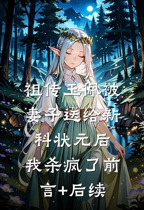 祖传玉佩被妻子送给新科状元后，我杀疯了前言+后续
