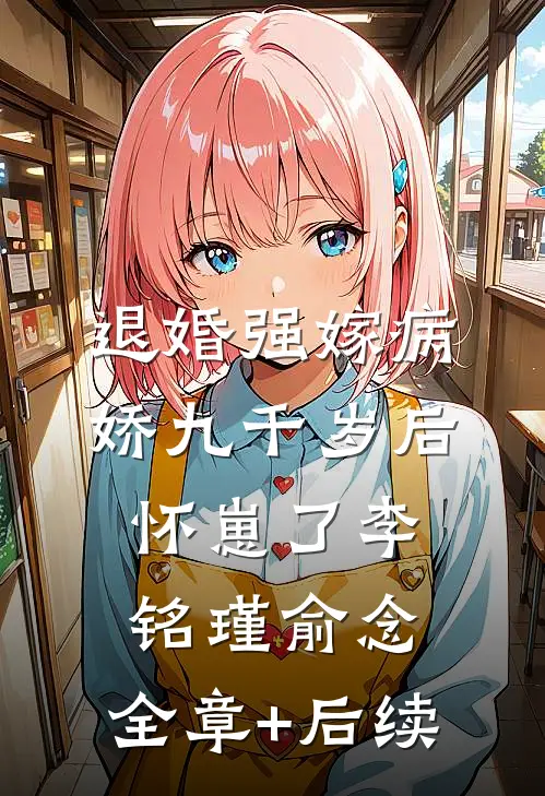 退婚强嫁病娇九千岁后，怀崽了李铭瑾俞念:全章+后续