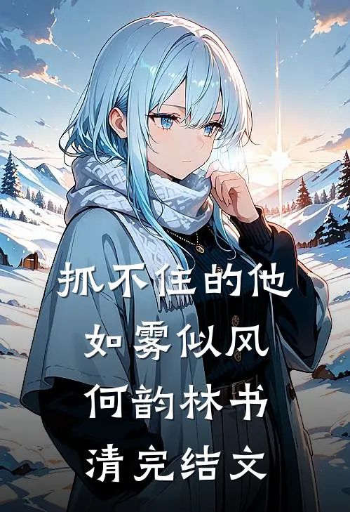 抓不住的他如雾似风何韵林书清完结文