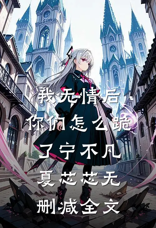 我无情后，你们怎么跪了宁不凡夏芯芯无删减全文