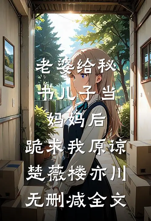 老婆给秘书儿子当妈妈后，跪求我原谅楚薇楼亦川无删减全文