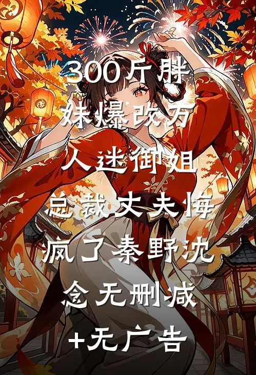 300斤胖妹爆改万人迷御姐，总裁丈夫悔疯了秦野沈念无删减+无广告