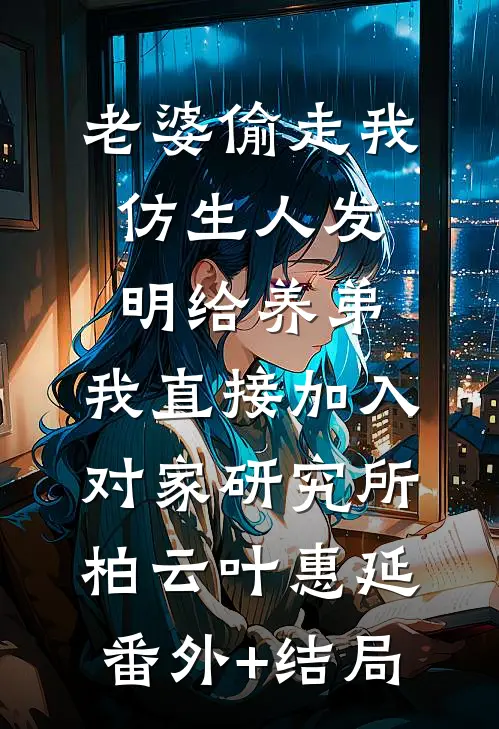 老婆偷走我仿生人发明给养弟，我直接加入对家研究所柏云叶惠延(番外)+(结局)